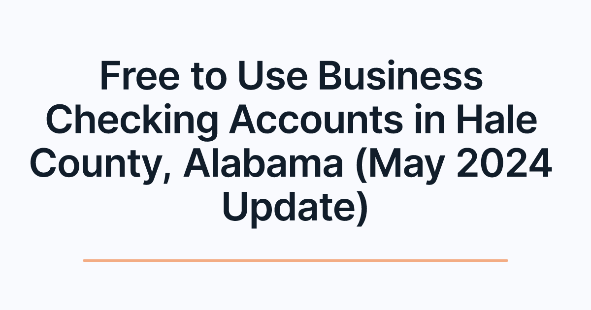 Free to Use Business Checking Accounts in Hale County, Alabama (May 2024 Update)